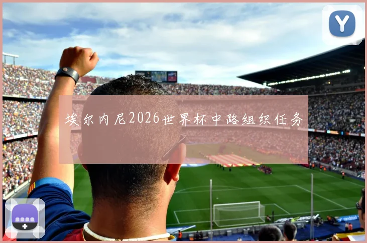埃尔内尼2026世界杯中路组织任务