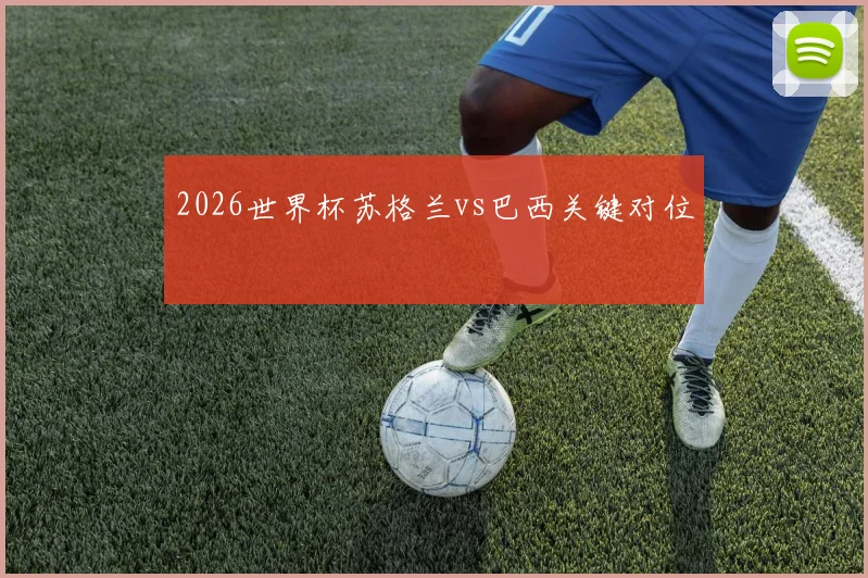 2026世界杯苏格兰vs巴西关键对位