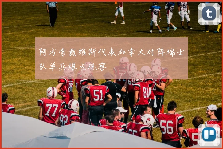 阿方索戴维斯代表加拿大对阵瑞士队单兵爆点观察