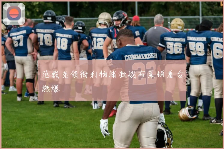 范戴克领衔利物浦激战布莱顿看台燃爆