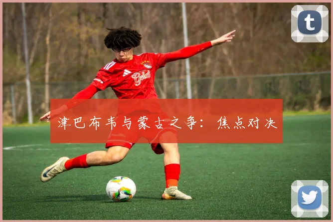 津巴布韦与蒙古之争：焦点对决