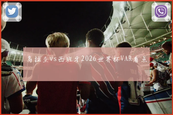 乌拉圭vs西班牙2026世界杯VAR看点
