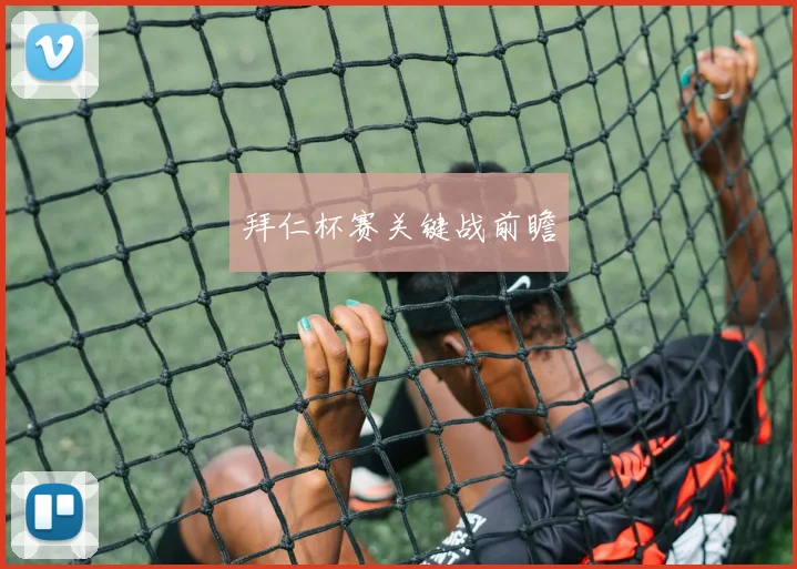 拜仁杯赛关键战前瞻