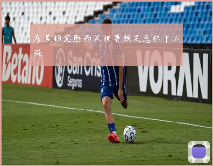 布莱顿完胜西汉姆晋级足总杯十六强