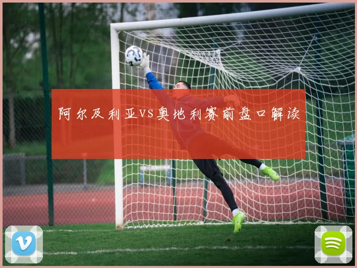 阿尔及利亚vs奥地利赛前盘口解读