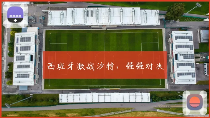 西班牙激战沙特，强强对决