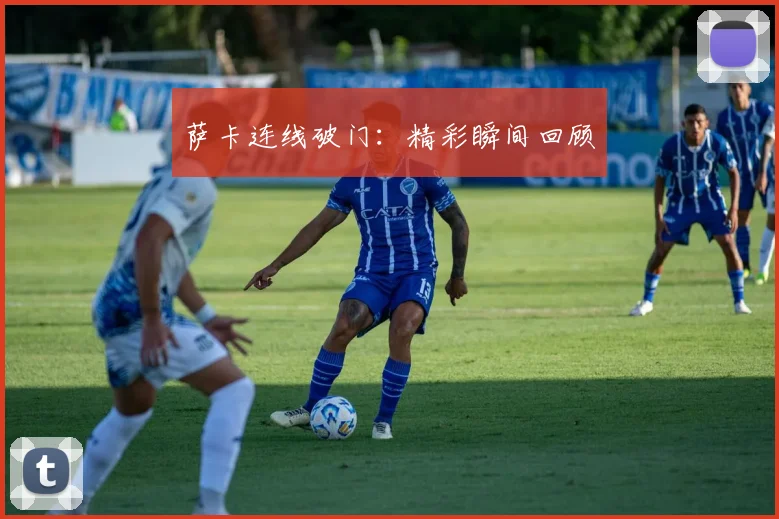 萨卡连线破门：精彩瞬间回顾