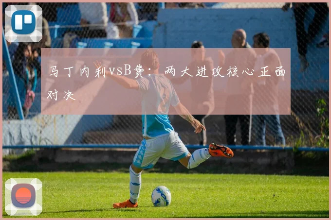 马丁内利vsB费：两大进攻核心正面对决