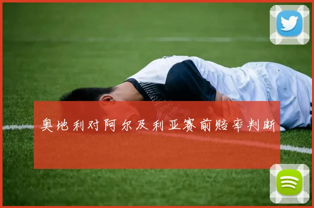奥地利对阿尔及利亚赛前赔率判断