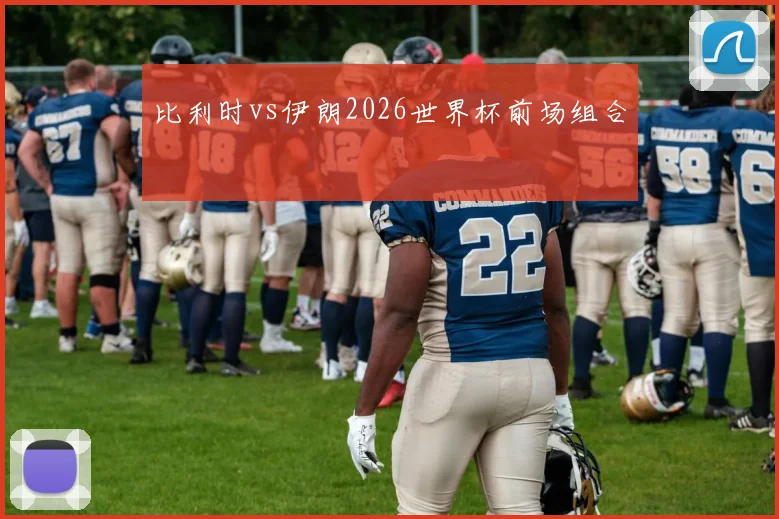 比利时vs伊朗2026世界杯前场组合