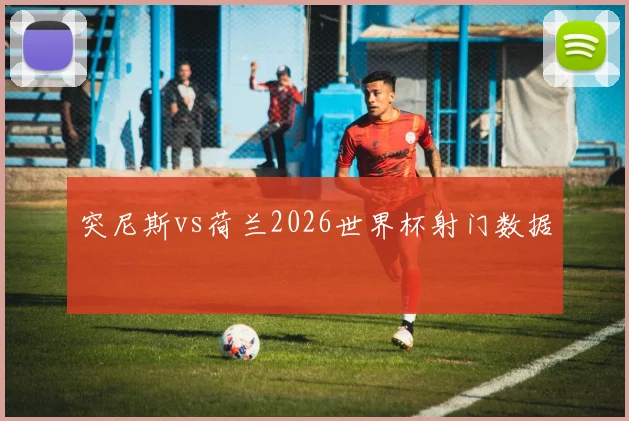 突尼斯vs荷兰2026世界杯射门数据