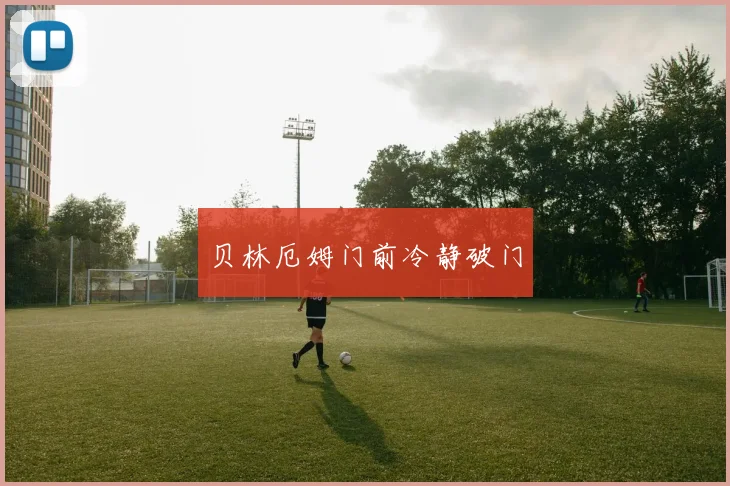 贝林厄姆门前冷静破门