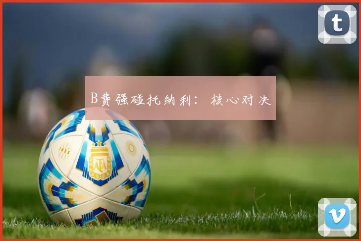 B费强碰托纳利：核心对决