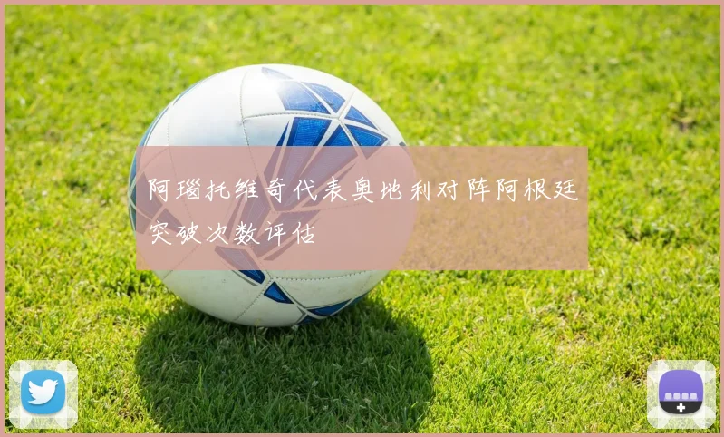 阿瑙托维奇代表奥地利对阵阿根廷突破次数评估