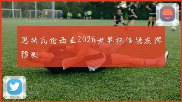恩纳瓦伦西亚2026世界杯临场发挥预测