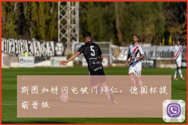 斯图加特闪电破门拜仁，德国杯提前晋级