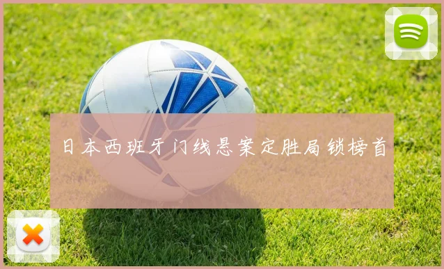 日本西班牙门线悬案定胜局锁榜首