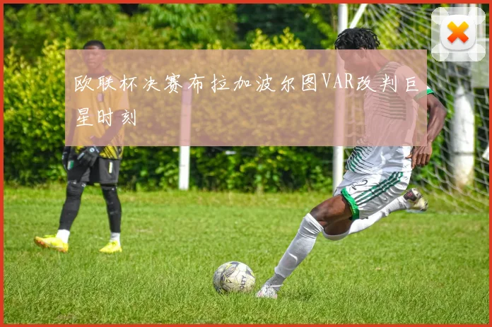 欧联杯决赛布拉加波尔图VAR改判巨星时刻