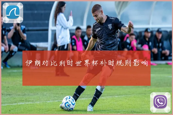 伊朗对比利时世界杯补时规则影响