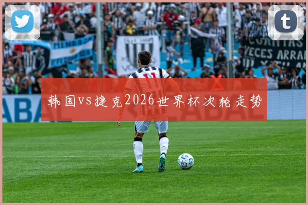 韩国vs捷克2026世界杯次轮走势