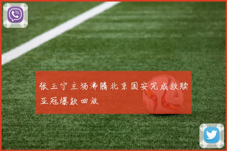 张玉宁主场沸腾北京国安完成救赎亚冠爆款回放