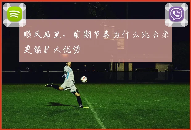 顺风局里，前期节奏为什么比击杀更能扩大优势
