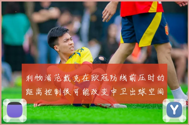 利物浦范戴克在欧冠防线前压时的距离控制很可能改变中卫出球空间