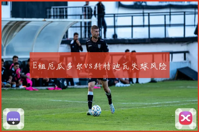E组厄瓜多尔vs科特迪瓦失球风险