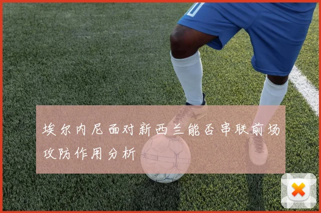 埃尔内尼面对新西兰能否串联前场攻防作用分析