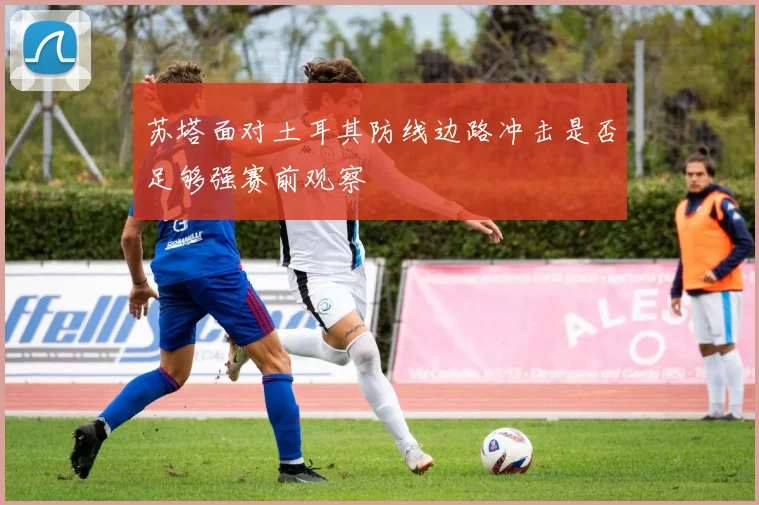 苏塔面对土耳其防线边路冲击是否足够强赛前观察