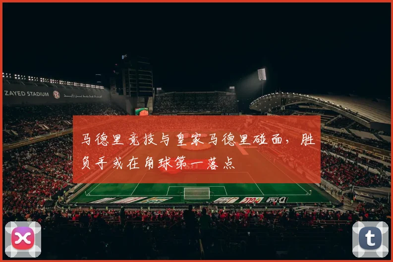 马德里竞技与皇家马德里碰面，胜负手或在角球第一落点