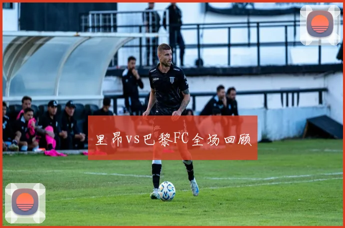 里昂vs巴黎FC全场回顾