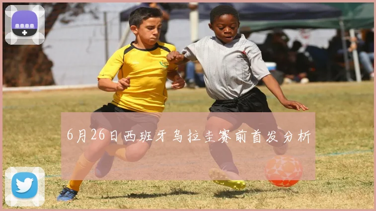 6月26日西班牙乌拉圭赛前首发分析