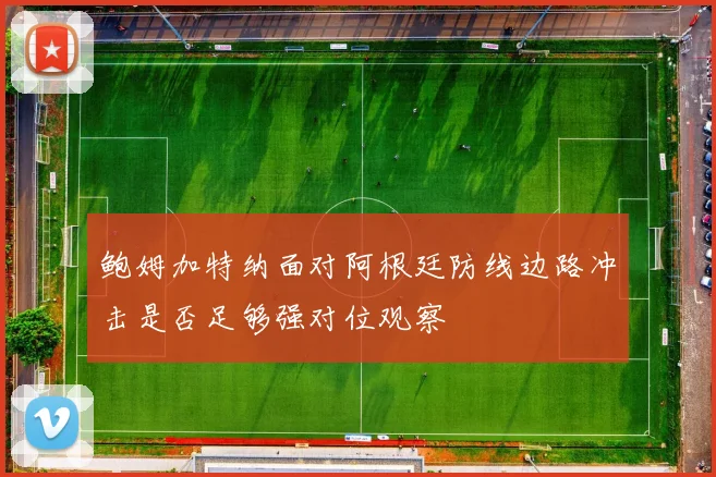 鲍姆加特纳面对阿根廷防线边路冲击是否足够强对位观察