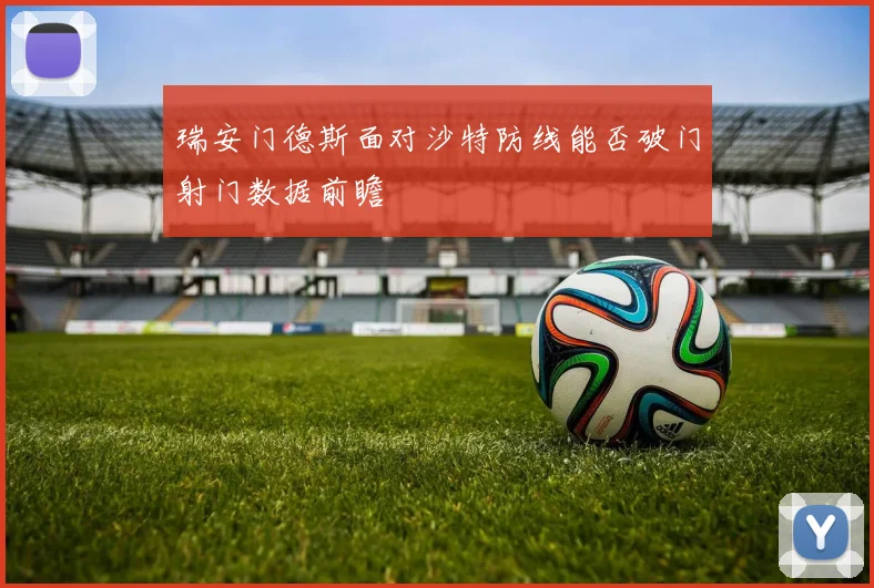 瑞安门德斯面对沙特防线能否破门射门数据前瞻