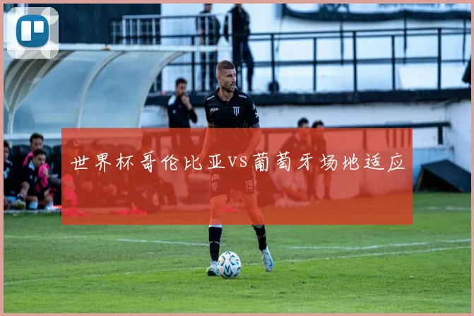 世界杯哥伦比亚vs葡萄牙场地适应