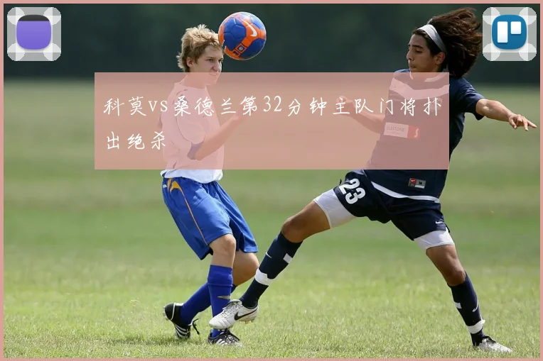 科莫vs桑德兰第32分钟主队门将扑出绝杀