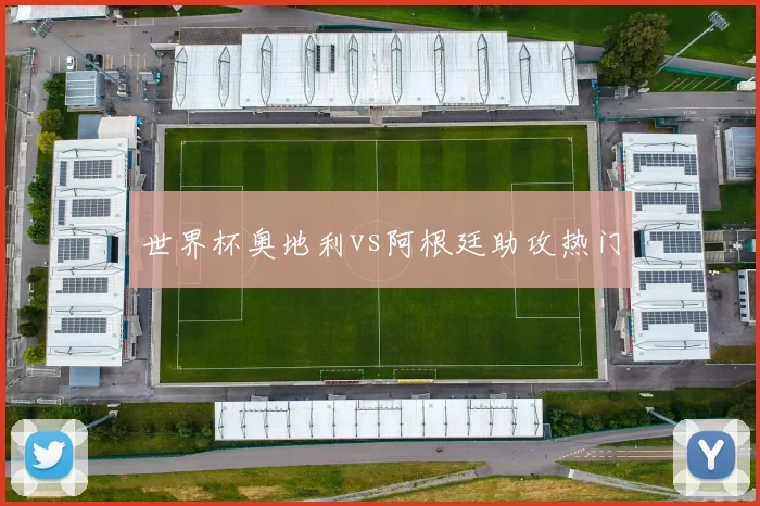 世界杯奥地利vs阿根廷助攻热门
