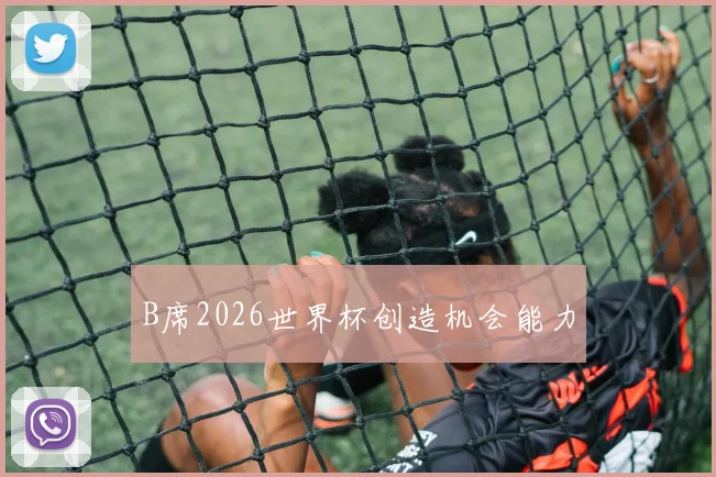 B席2026世界杯创造机会能力
