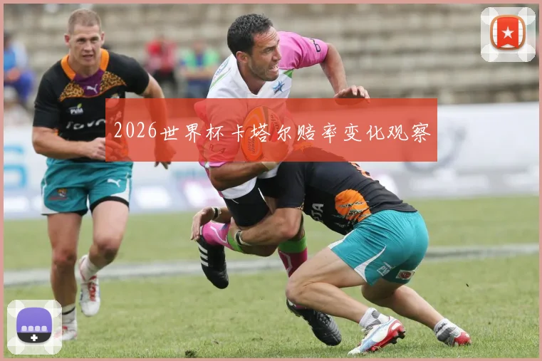 2026世界杯卡塔尔赔率变化观察