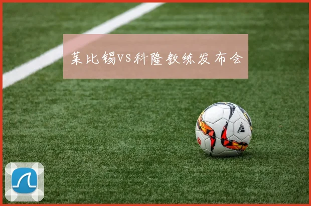 莱比锡vs科隆教练发布会
