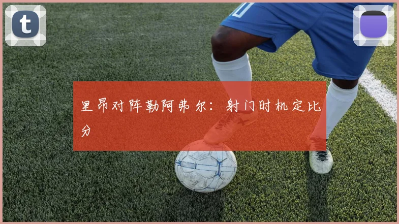 里昂对阵勒阿弗尔：射门时机定比分