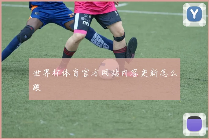 世界杯体育官方网站内容更新怎么跟