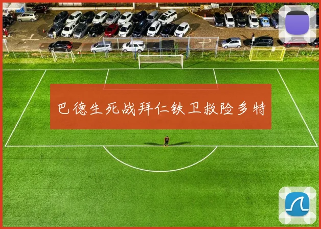 巴德生死战拜仁铁卫救险多特