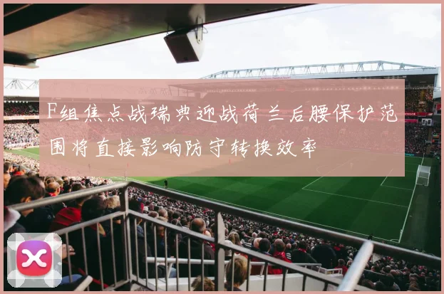 F组焦点战瑞典迎战荷兰后腰保护范围将直接影响防守转换效率